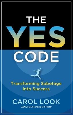The Yes Code: Transforming Sabotage Into Success - Carol Look - cover