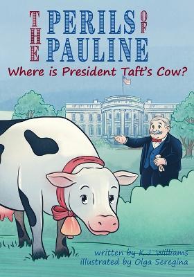 The Perils of Pauline: Where is President Taft's Cow? - K J Williams - cover