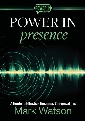 Power in Presence: A Guide to Effective Business Conversations - Mark Watson - cover