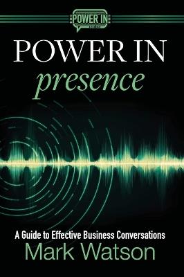 Power in Presence: A Guide to Effective Business Conversations - Mark Watson - cover