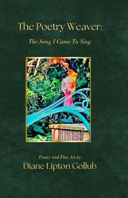 The Poetry Weaver The Song I Came To Sing: Poetry and Fine Art - Diane Lipton Gollub - cover