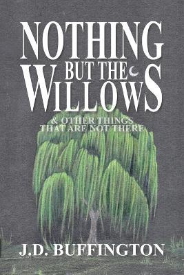 Nothing But The Willows & Other Things That Are Not There - J D Buffington - cover