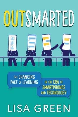 Outsmarted: The Changing Face of Learning in the Era of Smartphones and Technology - Lisa Green - cover