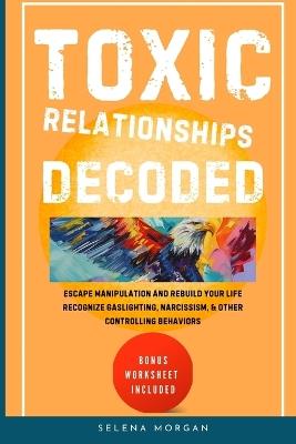 Toxic Relationships Decoded - Escape Manipulation and Rebuild Your Life - Selena Morgan - cover