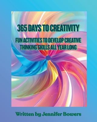 365 Days to Creativity: Fun Activities to Develop Creative Thinking Skills All Year Long - Jennifer Bowers - cover