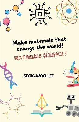 Make materials that change the world! Materials science! - Seok-Woo Lee - cover