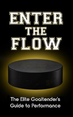 Enter the Flow: The Elite Goaltender's Guide to Performance - Goalie 1 - cover
