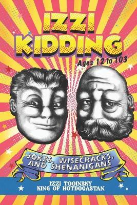 Izzi Kidding: Jokes, Wisecracks, and Shenanigans for People 12-103 - Izzi Tooinsky - cover