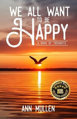 We All Want to Be Happy: A Book of Thoughts (Volume 1) - Ann Mullen - cover