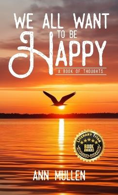 We All Want to Be Happy: A Book of Thoughts (Volume 1) - Ann Mullen - cover