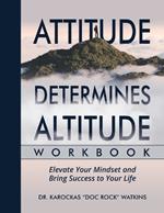 Attitude Determines Altitude Workbook: Elevate Your Mindset and Bring Success to Your Life