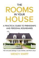 The Rooms In Your House: A Practical Guide To Friendship and Personal Boundaries