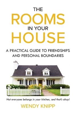The Rooms In Your House: A Practical Guide To Friendship and Personal Boundaries - Wendy Knipp - cover