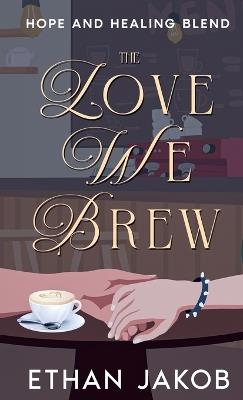 The Love We Brew - Ethan Jakob - cover