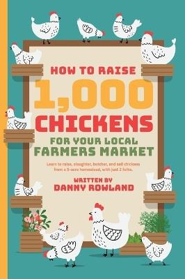How To Raise 1,000 Chickens for your Local Farmers Market - Daniel Rowland - cover