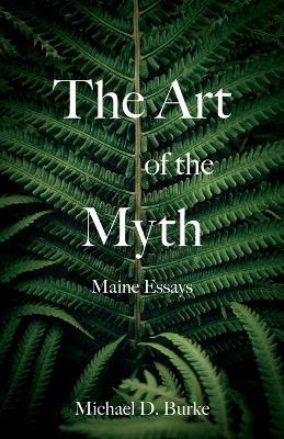 The Art of the Myth: Maine Essays - Michael D Burke - cover