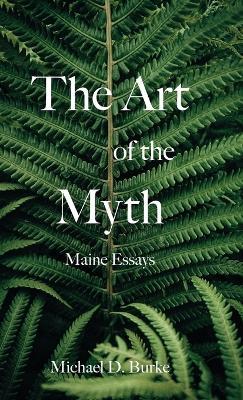 The Art of the Myth: Maine Essays - Michael D Burke - cover