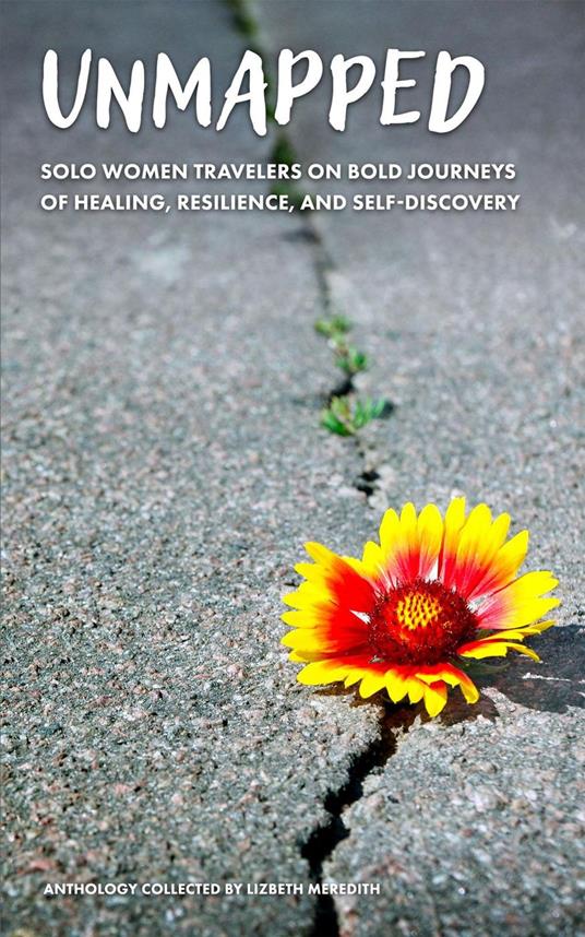 Unmapped Solo Women Travelers on Bold Journeys of Healing, Resilience, and Self-Discovery