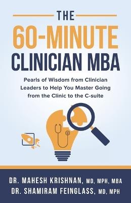 The 60-Minute Clinician MBA: Pearls of Wisdom from Clinician Leaders to Help You Master Going from the Clinic to the C-suite - Shamiram Feinglass,Mahesh Krishnan - cover