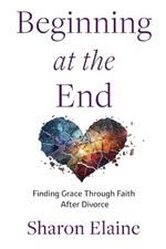 Beginning at the End: Finding Grace Through Faith After Divorce