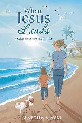 When Jesus Leads: A Sequel to When Jesus Calls - Martha Gayle - cover