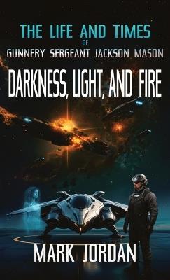 The Life And Times Of Gunnery Sergeant Jackson Mason: Darkness Light and Fire - Mark Jordan - cover