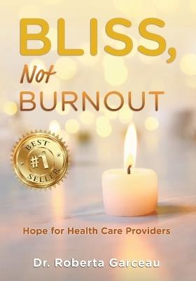 Bliss, Not Burnout: Hope for Health Care Providers - Roberta Garceau - cover