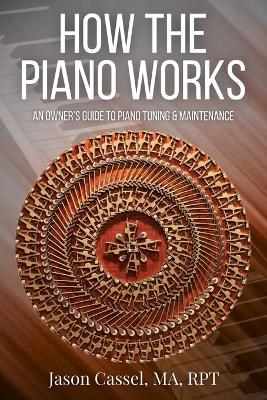 How the Piano Works: An Owner's Guide to Piano Tuning & Maintenance - Jason Cassel - cover