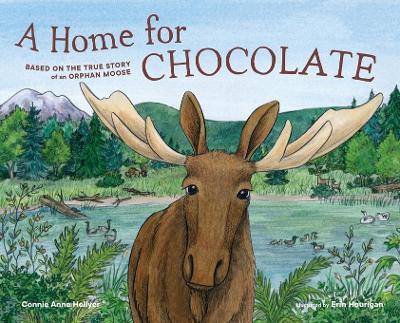 A Home for Chocolate: Based on the True Story of an Orphan Moose - Connie Anne Hellyer - cover