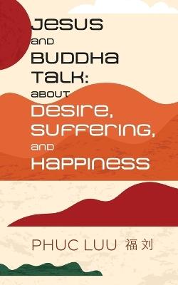 Jesus and Buddha Talk: About Desire, Suffering, and Happiness - Phuc Luu - cover