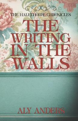 The Writing In The Walls: The Halethorpe Chronicles - Aly Anders - cover