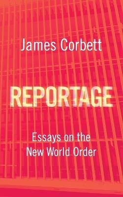 Reportage: Essays on the New World Order - James Corbett - cover