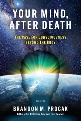 Your Mind, After Death: The Case for Consciousness beyond the Body - Brandon M Procak - cover
