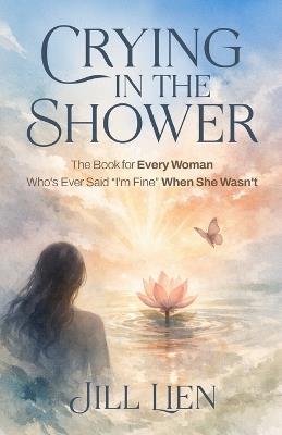 Crying in the Shower: The Book for Every Woman Who's Ever Said "I'm Fine" When She Wasn't - Jill Lien - cover
