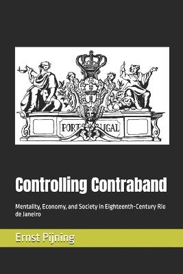 Controlling Contraband: Mentality, Economy, and Society in Eighteenth-Century Rio de Janeiro - Ernst Pijning - cover