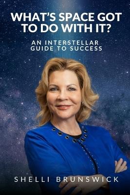 What's Space Got to Do With It?: An Interstellar Guide to Success - Shelli Brunswick - cover