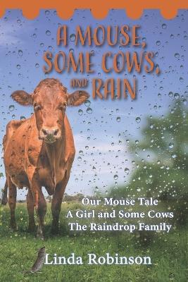 A Mouse, Some Cows, and Rain: Our Mouse Tale - A Girl and Some Cows - The Raindrop Family - Linda Robinson - cover