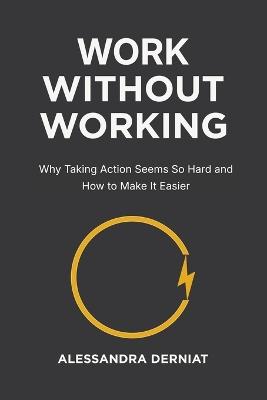 Work Without Working: The Productivity Mindset that Breaks Through Blocks and Ends Self-Sabotage For Good - Alessandra Derniat - cover