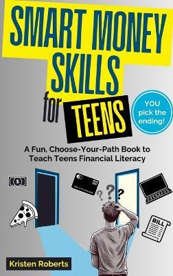 Smart Money Skills for Teens: A Fun, Choose-Your-Path Book to Teach Teens Financial Literacy - Kristen Roberts - cover