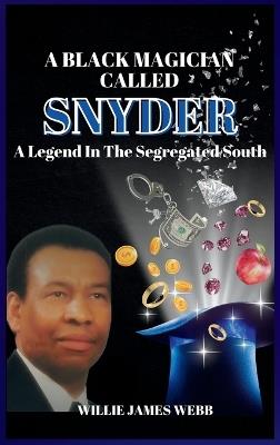 A Black Magician Called Snyder: A Legend in the Segregated South - Willie James Webb - cover