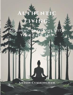 Authentic Living: Aligning Emotions With Your True Self - Anton Cunningham - cover
