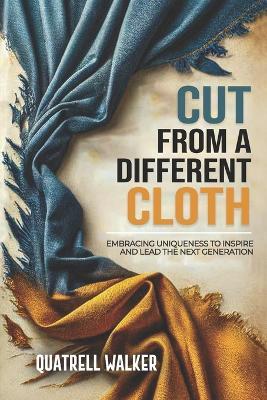 Cut From A Different Cloth: Embracing Uniqueness To Inspire and Lead The Next Generation - Quatrell Walker - cover