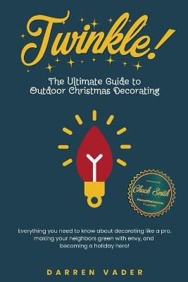 Twinkle! The Ultimate Guide to Outdoor Christmas Decorating - Darren Vader - cover
