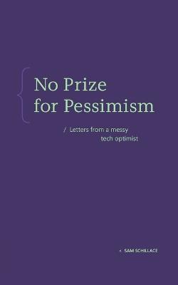 No Prize for Pessimism: Letters from a Messy Tech Optimist - Sam Schillace - cover
