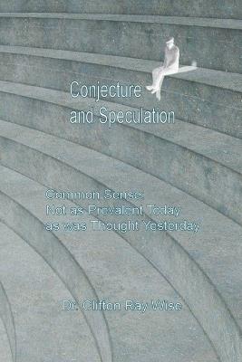 Conjecture and Speculation: Common Sense: Not as Prevalent Today as was Thought Yesterday - Clifton Ray Wise - cover
