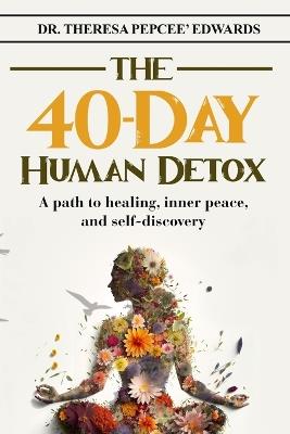 The 40-Day Human Detox: A path to healing, inner peace, and self-discovery - Theresa Pepcee' Edwards - cover