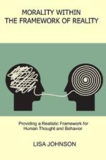 Morality Within the Framework of Reality: Providing a Realistic Framework for Human Thought and Behavior