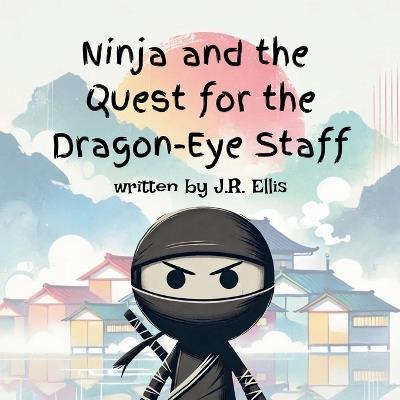Ninja And The Quest For The Dragon-Eye Staff - J R Ellis - cover