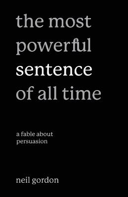 The Most Powerful Sentence of All Time: A Fable About Persuasion - Neil Gordon - cover