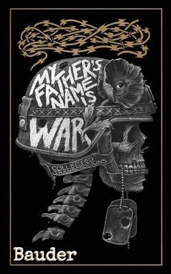 My Father's Name Is War: Collected Transmissions - Bauder - cover